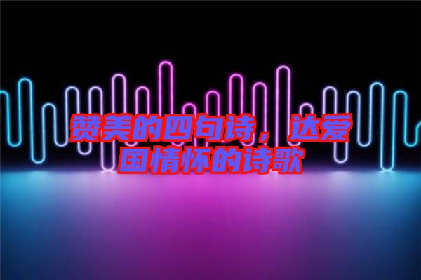贊美的四句詩，達(dá)愛國情懷的詩歌