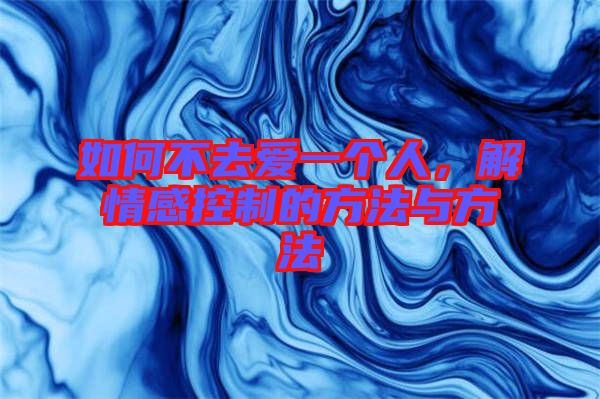 如何不去愛(ài)一個(gè)人，解情感控制的方法與方法