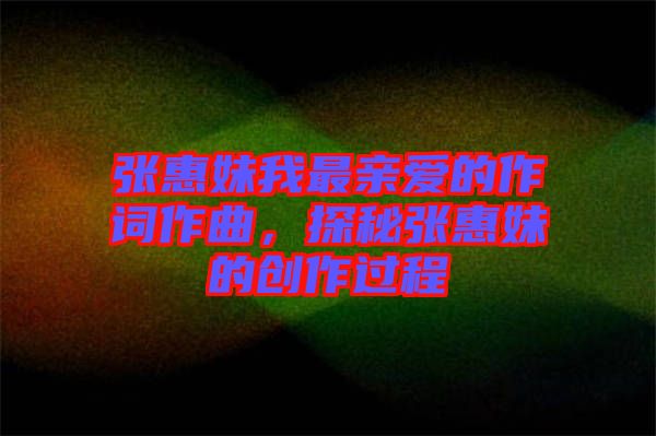 張惠妹我最親愛的作詞作曲，探秘張惠妹的創(chuàng)作過程