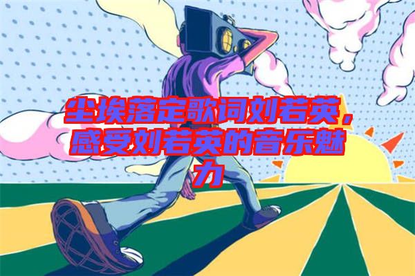 塵埃落定歌詞劉若英，感受劉若英的音樂魅力