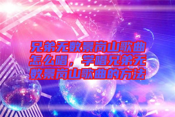 兄弟無數(shù)景崗山歌曲怎么唱，學(xué)唱兄弟無數(shù)景崗山歌曲的方法