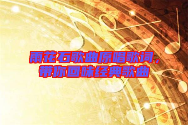 雨花石歌曲原唱歌詞，帶你回味經(jīng)典歌曲