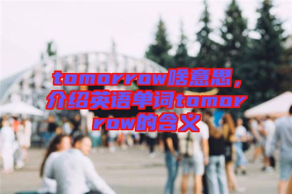 tomorrow啥意思，介紹英語(yǔ)單詞tomorrow的含義