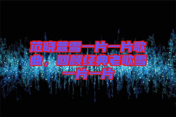 范曉萱雪一片一片歌曲，回顧經(jīng)典老歌雪一片一片