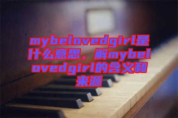 mybelovedgirl是什么意思，解mybelovedgirl的含義和來源
