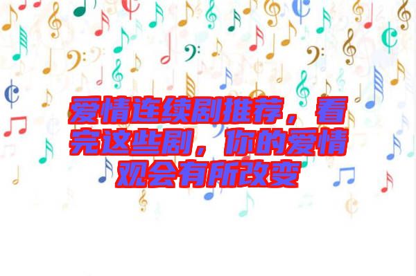 愛情連續(xù)劇推薦，看完這些劇，你的愛情觀會有所改變