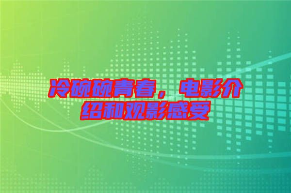 冷碗碗青春，電影介紹和觀影感受