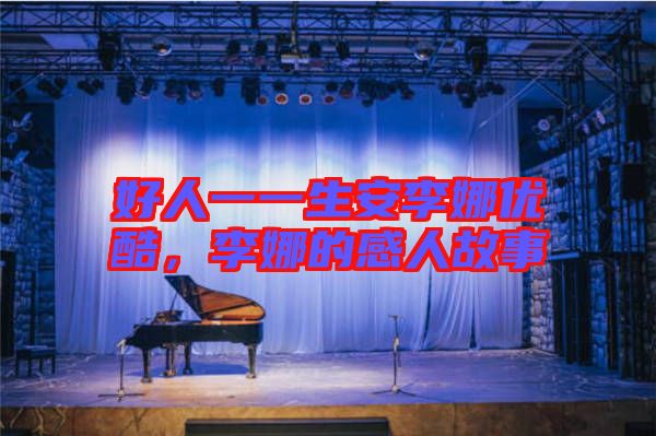 好人一一生安李娜優(yōu)酷，李娜的感人故事
