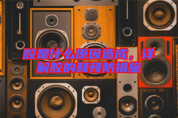 腔是什么原因造成，詳解腔的和預(yù)防措施