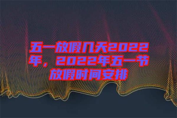 五一放假幾天2022年，2022年五一節(jié)放假時(shí)間安排