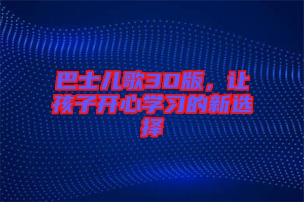 巴士?jī)焊?D版，讓孩子開(kāi)心學(xué)習(xí)的新選擇