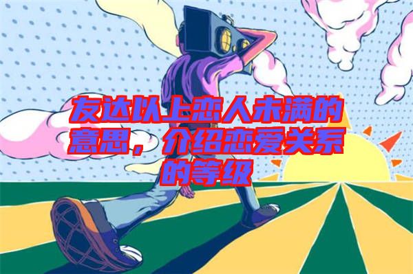 友達(dá)以上戀人未滿(mǎn)的意思，介紹戀愛(ài)關(guān)系的等級(jí)