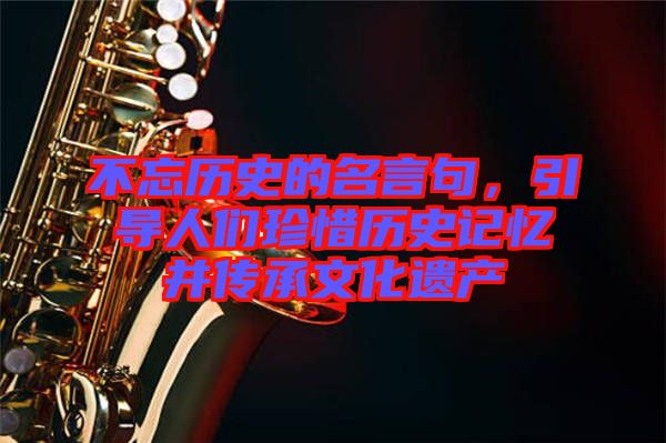 不忘歷史的名言句，引導(dǎo)人們珍惜歷史記憶并傳承文化遺產(chǎn)