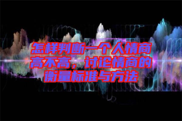 怎樣判斷一個(gè)人情商高不高，討論情商的衡量標(biāo)準(zhǔn)與方法
