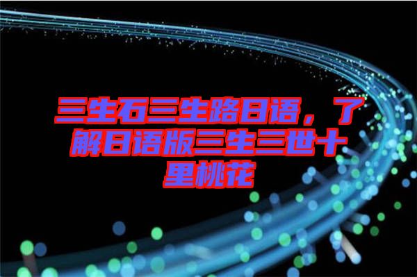 三生石三生路日語(yǔ)，了解日語(yǔ)版三生三世十里桃花