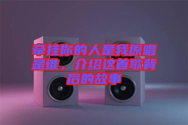 牽掛你的人是我原唱是誰，介紹這首歌背后的故事
