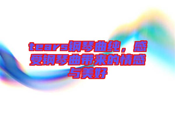 tears鋼琴曲純，感受鋼琴曲帶來的情感與美好