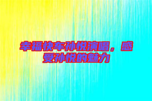 幸福快車孫悅演唱，感受孫悅的魅力