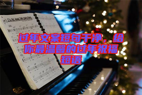 過(guò)年文案短句干凈，給你最溫馨的過(guò)年祝福短語(yǔ)