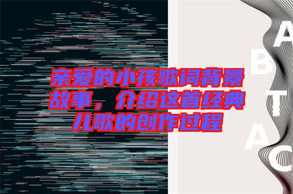 親愛的小孩歌詞背景故事，介紹這首經(jīng)典兒歌的創(chuàng)作過程
