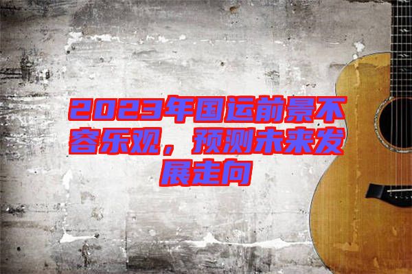 2023年國運前景不容樂觀，預(yù)測未來發(fā)展走向