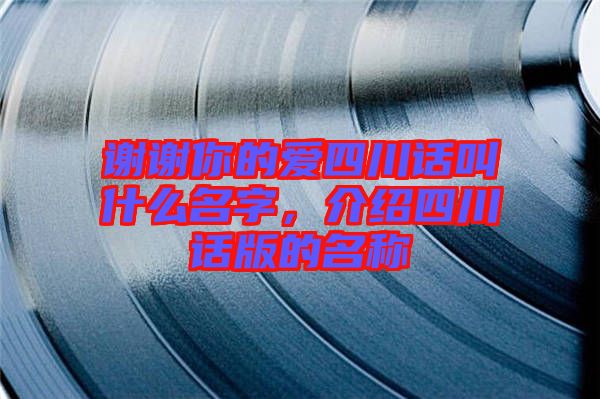 謝謝你的愛四川話叫什么名字，介紹四川話版的名稱