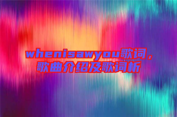 whenisawyou歌詞，歌曲介紹及歌詞析