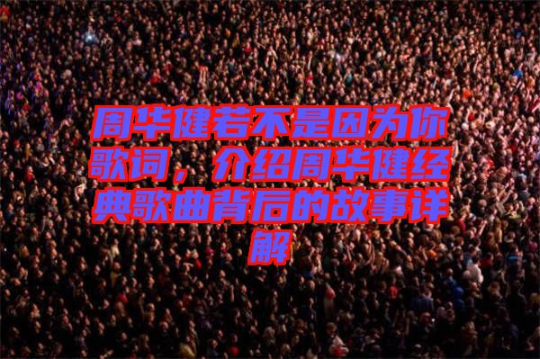 周華健若不是因?yàn)槟愀柙~，介紹周華健經(jīng)典歌曲背后的故事詳解