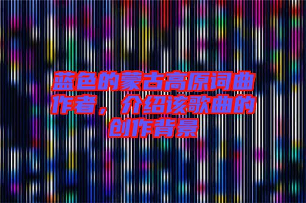 藍色的蒙古高原詞曲作者，介紹該歌曲的創(chuàng)作背景