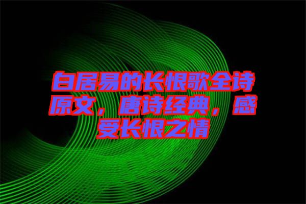 白居易的長(zhǎng)恨歌全詩原文，唐詩經(jīng)典，感受長(zhǎng)恨之情