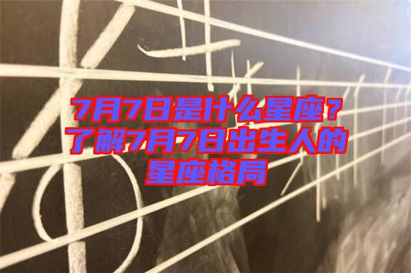 7月7日是什么星座？了解7月7日出生人的星座格局