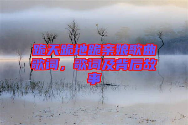 跪天跪地跪親娘歌曲歌詞，歌詞及背后故事