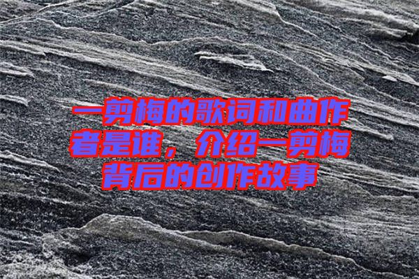 一剪梅的歌詞和曲作者是誰，介紹一剪梅背后的創(chuàng)作故事