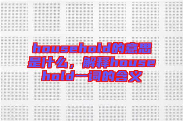 household的意思是什么，解釋household一詞的含義
