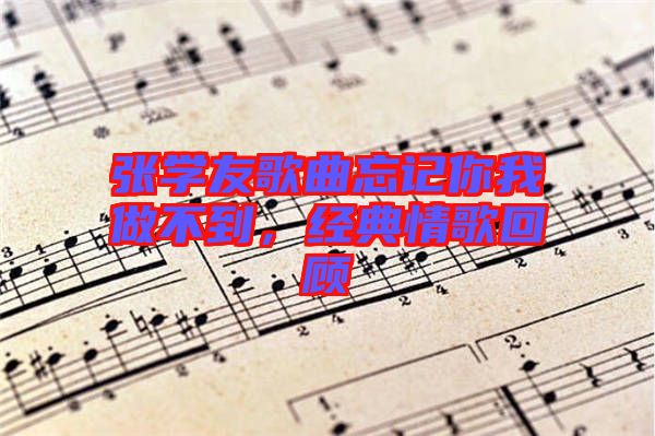 張學(xué)友歌曲忘記你我做不到，經(jīng)典情歌回顧