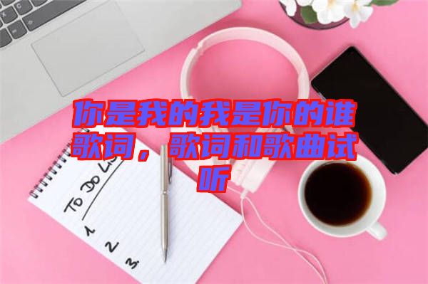你是我的我是你的誰歌詞，歌詞和歌曲試聽
