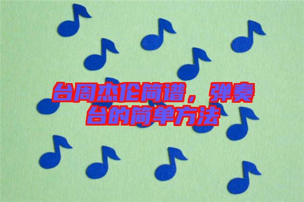 臺周杰倫簡譜，彈奏臺的簡單方法