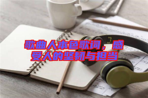 歌曲人本色歌詞，感受人的堅韌與擔(dān)當(dāng)