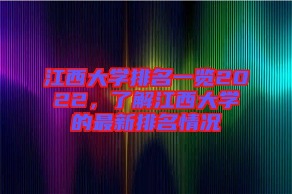 江西大學(xué)排名一覽2022，了解江西大學(xué)的最新排名情況