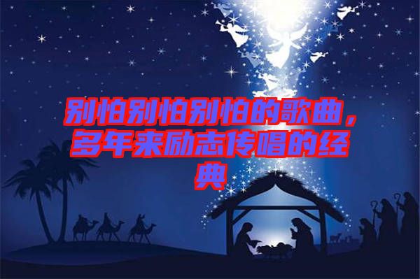 別怕別怕別怕的歌曲，多年來勵志傳唱的經(jīng)典