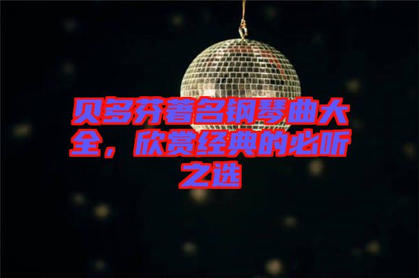 貝多芬著名鋼琴曲大全，欣賞經(jīng)典的必聽之選