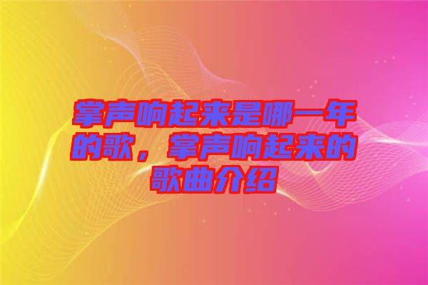 掌聲響起來(lái)是哪一年的歌，掌聲響起來(lái)的歌曲介紹