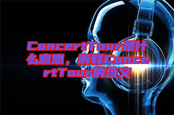 ConcertTour是什么意思，解釋ConcertTour的含義