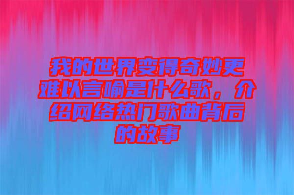 我的世界變得奇妙更難以言喻是什么歌，介紹網(wǎng)絡(luò)熱門歌曲背后的故事