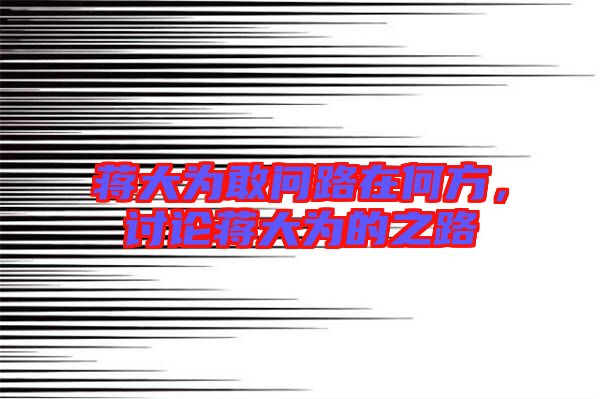 蔣大為敢問路在何方，討論蔣大為的之路