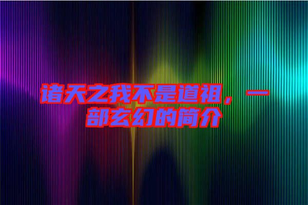 諸天之我不是道祖，一部玄幻的簡(jiǎn)介