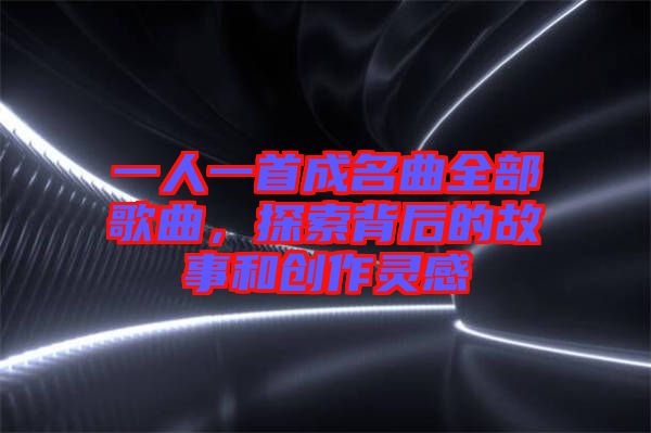 一人一首成名曲全部歌曲，探索背后的故事和創(chuàng)作靈感
