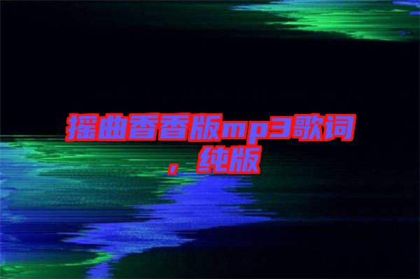 搖曲香香版mp3歌詞，純版