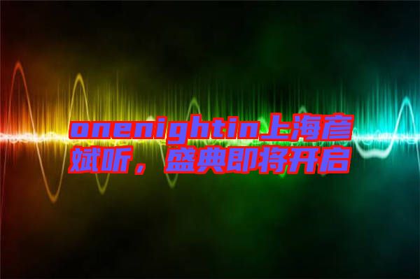 onenightin上海彥斌聽(tīng)，盛典即將開(kāi)啟