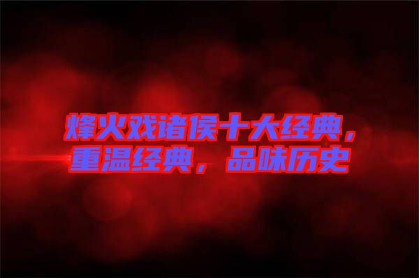 烽火戲諸侯十大經(jīng)典，重溫經(jīng)典，品味歷史